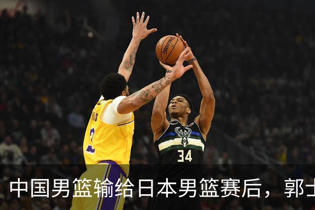中国男篮输给日本男篮赛后，郭士强说：“这个夏天我们整个中国男篮都非常努力”