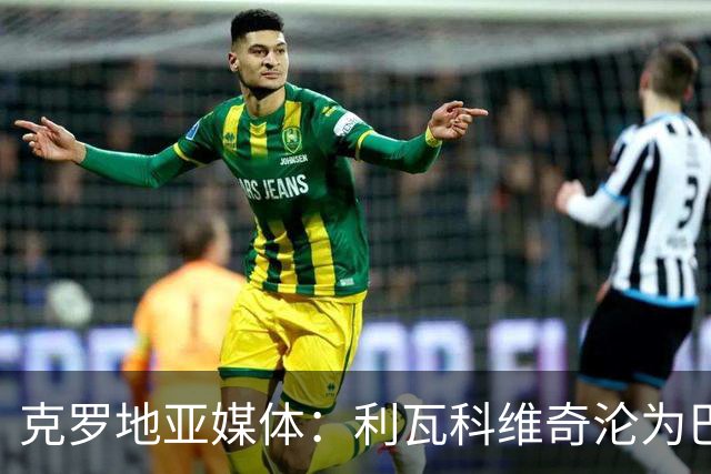 克罗地亚媒体：利瓦科维奇沦为巴萨第三门将，国家队成最大输家